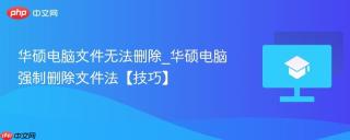 华硕电脑文件无法删除_华硕电脑强制删除文件法【技巧】