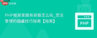 PHP框架里服务容器怎么玩_灵活管理的隐藏技巧指南【指南】