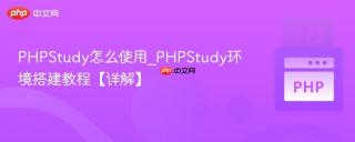 PHPStudy怎么使用_PHPStudy环境搭建教程【详解】
