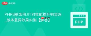 PHP8框架用JIT对性能提升明显吗_版本差异效果实测【解答】