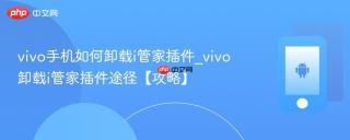 vivo手机如何卸载i管家插件_vivo卸载i管家插件途径【攻略】