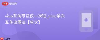 vivo互传可设仅一次吗_vivo单次互传设置法【单次】