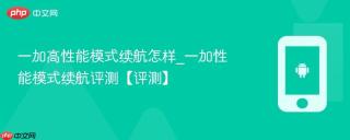 一加高性能模式续航怎样_一加性能模式续航评测【评测】