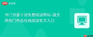 冷门书屋小说免费阅读网站-废文网热门作品在线阅读官方入口