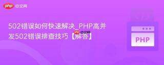 502错误如何快速解决_PHP高并发502错误排查技巧【解答】