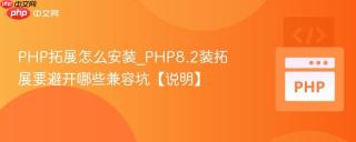 PHP拓展怎么安装_PHP8.2装拓展要避开哪些兼容坑【说明】