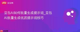 豆包AI如何批量生成提示词_豆包AI批量生成优质提示词技巧