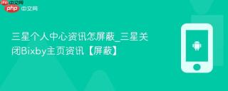 三星个人中心资讯怎屏蔽_三星关闭Bixby主页资讯【屏蔽】