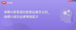 海螺AI前景遮挡前推运镜怎么拍_海螺AI遮挡运镜增强层次