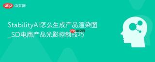 StabilityAI怎么生成产品渲染图_SD电商产品光影控制技巧