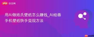 用AI做姓氏壁纸怎么赚钱_AI绘画手机壁纸快手变现方法