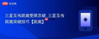 三星互传距离受限怎破_三星互传距离突破技巧【距离】