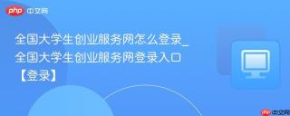 全国大学生创业服务网怎么登录_全国大学生创业服务网登录入口【登录】