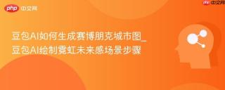 豆包AI如何生成赛博朋克城市图_豆包AI绘制霓虹未来感场景步骤