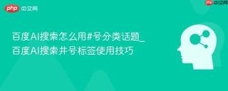 百度AI搜索怎么用#号分类话题_百度AI搜索井号标签使用技巧