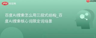 百度AI搜索怎么用三段式结构_百度AI搜索核心词限定词场景