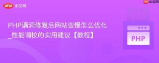PHP漏洞修复后网站变慢怎么优化_性能调校的实用建议【教程】