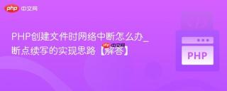 php创建文件时网络中断怎么办_断点续写的实现思路【解答】