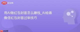 用AI做红包封面怎么赚钱_AI绘画微信红包封面过审技巧