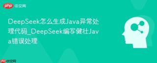 DeepSeek怎么生成Java异常处理代码_DeepSeek编写健壮Java错误处理
