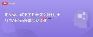 用AI做小红书图片号怎么赚钱_小红书AI绘画接单变现渠道
