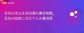 豆包AI怎么生成动漫头像定制图_豆包AI绘制二次元个人头像流程