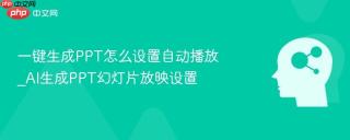 一键生成PPT怎么设置自动播放_AI生成PPT幻灯片放映设置