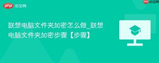联想电脑文件夹加密怎么做_联想电脑文件夹加密步骤【步骤】