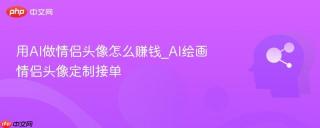 用AI做情侣头像怎么赚钱_AI绘画情侣头像定制接单
