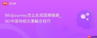 Midjourney怎么生成国潮插画_MJ中国传统元素融合技巧