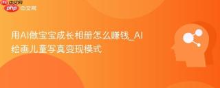 用AI做宝宝成长相册怎么赚钱_AI绘画儿童写真变现模式