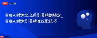 百度AI搜索怎么用引号精确锁定_百度AI搜索引号精准匹配技巧