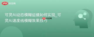 可灵AI动态模糊运镜如何实现_可灵AI速度线模糊效果技巧