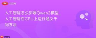 人工智能怎么部署Qwen2模型_人工智能在CPU上运行通义千问方法