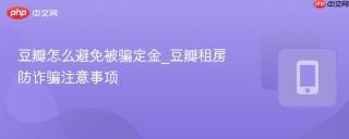 豆瓣怎么避免被骗定金_豆瓣租房防诈骗注意事项