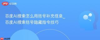 百度AI搜索怎么用括号补充信息_百度AI搜索括号隐藏指令技巧