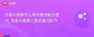 百度AI搜索怎么用关键词组合提问_百度AI搜索三段式提问技巧