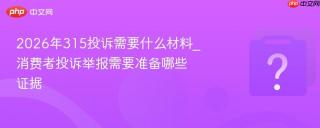 2026年315投诉需要什么材料_消费者投诉举报需要准备哪些证据