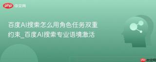 百度AI搜索怎么用角色任务双重约束_百度AI搜索专业语境激活