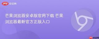 芒果浏览器安卓版官网下载 芒果浏览器最新官方正版入口