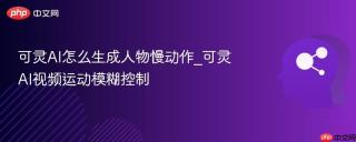 可灵AI怎么生成人物慢动作_可灵AI视频运动模糊控制