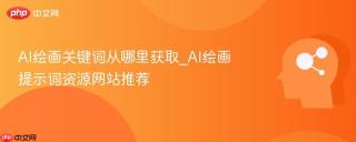 AI绘画关键词从哪里获取_AI绘画提示词资源网站推荐