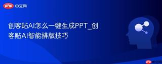 创客贴AI怎么一键生成PPT_创客贴AI智能排版技巧