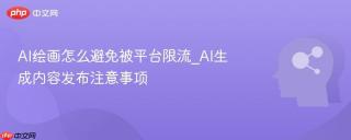 AI绘画怎么避免被平台限流_AI生成内容发布注意事项