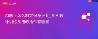 AI助手怎么制定健身计划_用AI设计训练食谱的指令有哪些
