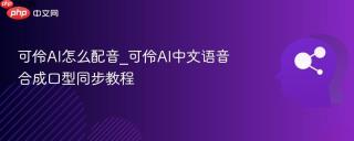 可伶AI怎么配音_可伶AI中文语音合成口型同步教程