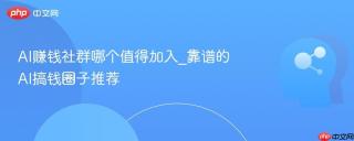 AI赚钱社群哪个值得加入_靠谱的AI搞钱圈子推荐