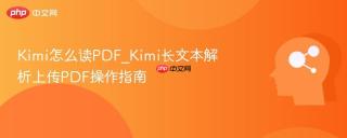 Kimi怎么读PDF_Kimi长文本解析上传PDF操作指南