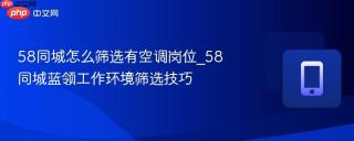 58同城怎么筛选有空调岗位_58同城蓝领工作环境筛选技巧