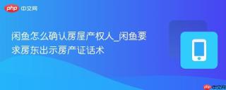闲鱼怎么确认房屋产权人_闲鱼要求房东出示房产证话术